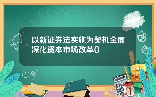 以新证券法实施为契机全面深化资本市场改革0