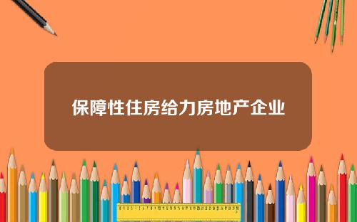 保障性住房给力房地产企业