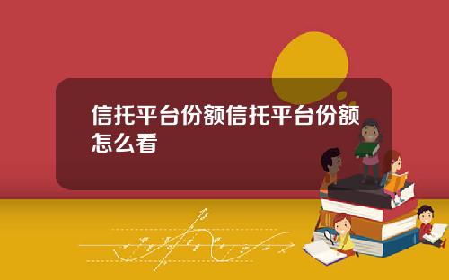 信托平台份额信托平台份额怎么看