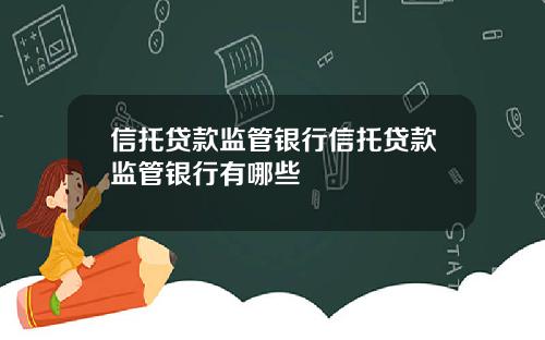 信托贷款监管银行信托贷款监管银行有哪些