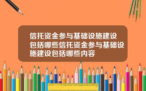 信托资金参与基础设施建设包括哪些信托资金参与基础设施建设包括哪些内容