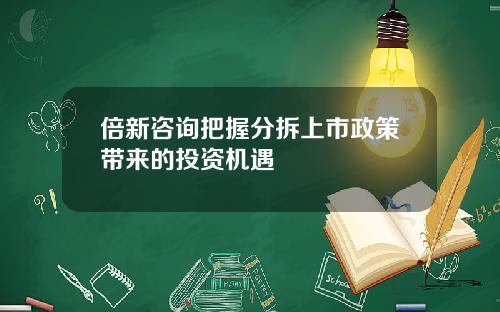 倍新咨询把握分拆上市政策带来的投资机遇