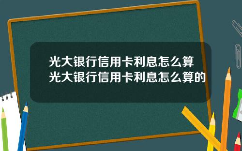 光大银行信用卡利息怎么算光大银行信用卡利息怎么算的