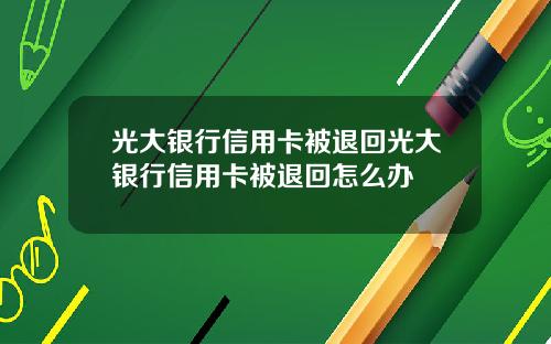 光大银行信用卡被退回光大银行信用卡被退回怎么办