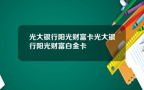 光大银行阳光财富卡光大银行阳光财富白金卡