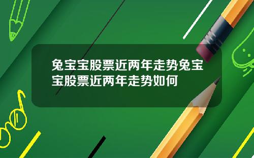 兔宝宝股票近两年走势兔宝宝股票近两年走势如何