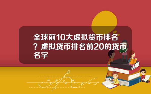 全球前10大虚拟货币排名？虚拟货币排名前20的货币名字