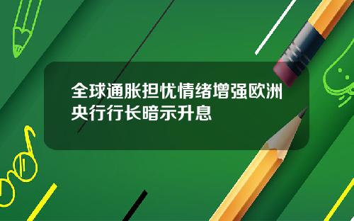 全球通胀担忧情绪增强欧洲央行行长暗示升息