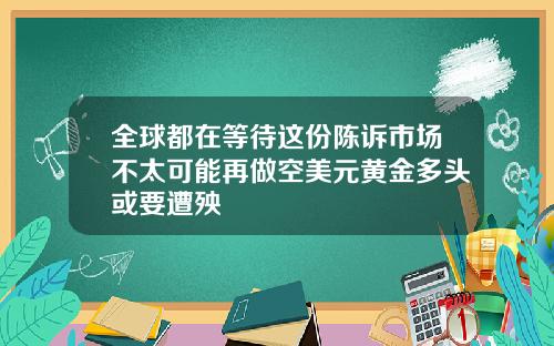 全球都在等待这份陈诉市场不太可能再做空美元黄金多头或要遭殃