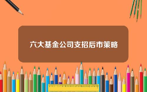 六大基金公司支招后市策略