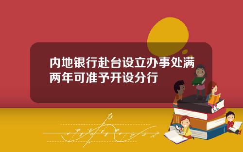 内地银行赴台设立办事处满两年可准予开设分行