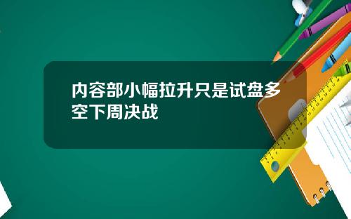 内容部小幅拉升只是试盘多空下周决战