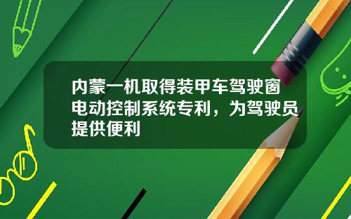 内蒙一机取得装甲车驾驶窗电动控制系统专利，为驾驶员提供便利