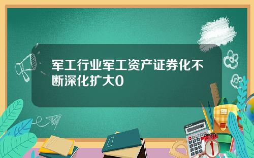 军工行业军工资产证券化不断深化扩大0