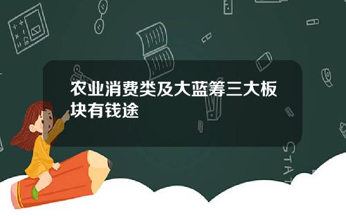 农业消费类及大蓝筹三大板块有钱途