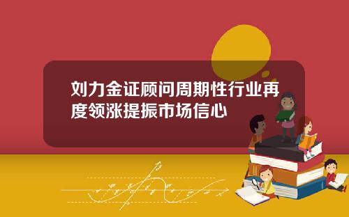 刘力金证顾问周期性行业再度领涨提振市场信心