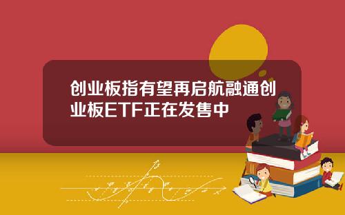 创业板指有望再启航融通创业板ETF正在发售中