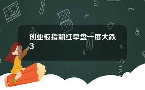 创业板指翻红早盘一度大跌3