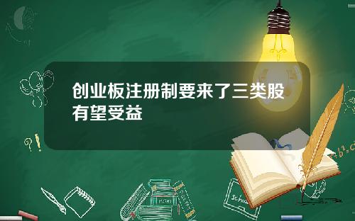 创业板注册制要来了三类股有望受益