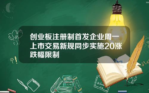 创业板注册制首发企业周一上市交易新规同步实施20涨跌幅限制