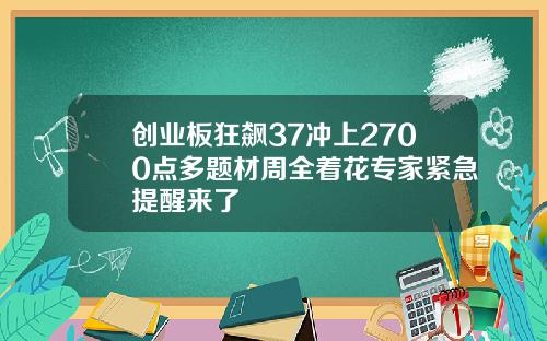 创业板狂飙37冲上2700点多题材周全着花专家紧急提醒来了