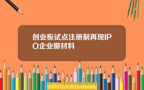 创业板试点注册制再现IPO企业撤材料