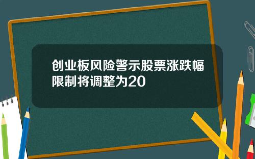 创业板风险警示股票涨跌幅限制将调整为20