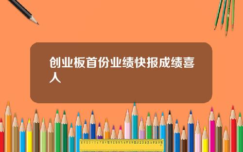 创业板首份业绩快报成绩喜人