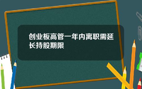 创业板高管一年内离职需延长持股期限