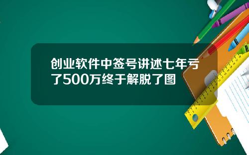 创业软件中签号讲述七年亏了500万终于解脱了图