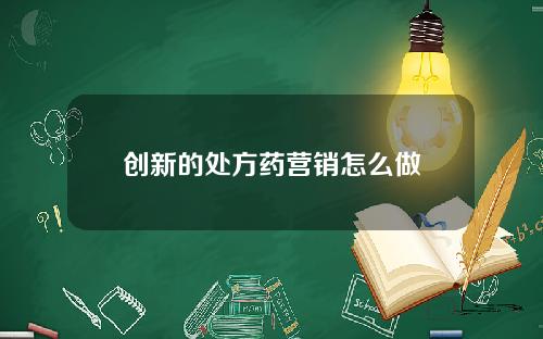 创新的处方药营销怎么做