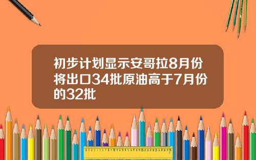 初步计划显示安哥拉8月份将出口34批原油高于7月份的32批