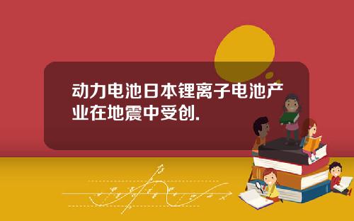 动力电池日本锂离子电池产业在地震中受创.