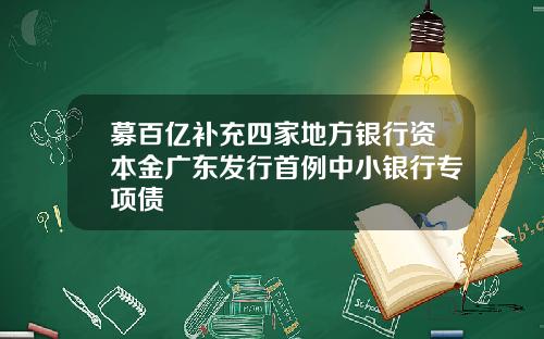 募百亿补充四家地方银行资本金广东发行首例中小银行专项债