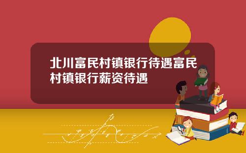 北川富民村镇银行待遇富民村镇银行薪资待遇