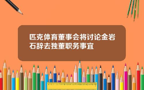 匹克体育董事会将讨论金岩石辞去独董职务事宜