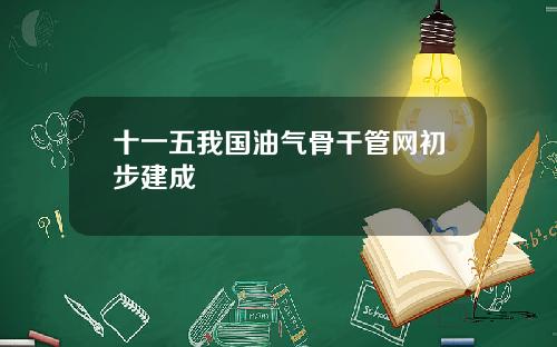 十一五我国油气骨干管网初步建成