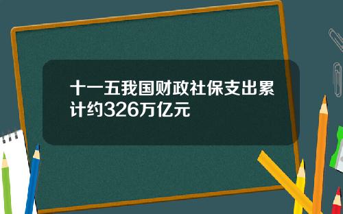 十一五我国财政社保支出累计约326万亿元