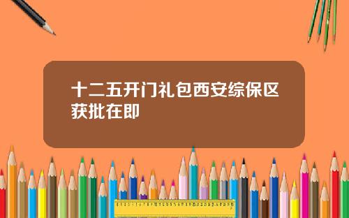 十二五开门礼包西安综保区获批在即