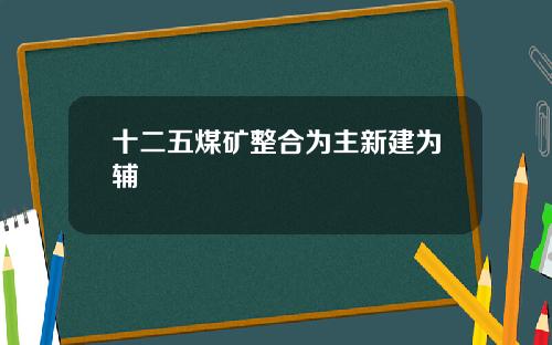 十二五煤矿整合为主新建为辅