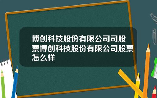 博创科技股份有限公司司股票博创科技股份有限公司股票怎么样