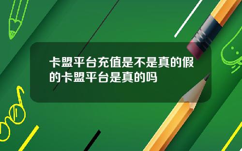 卡盟平台充值是不是真的假的卡盟平台是真的吗