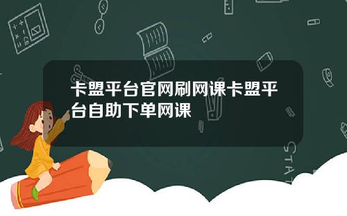 卡盟平台官网刷网课卡盟平台自助下单网课