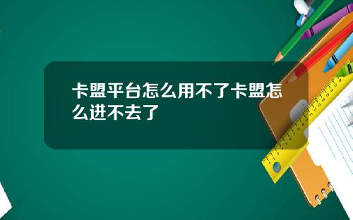 卡盟平台怎么用不了卡盟怎么进不去了