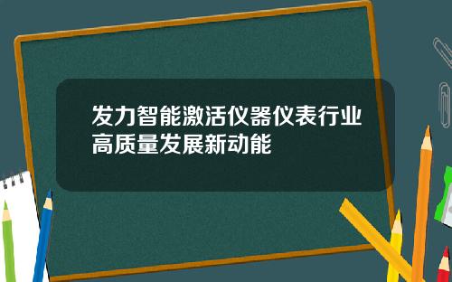 发力智能激活仪器仪表行业高质量发展新动能