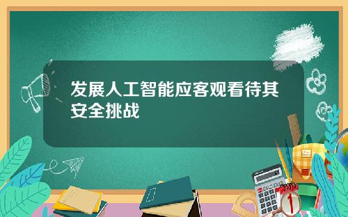 发展人工智能应客观看待其安全挑战