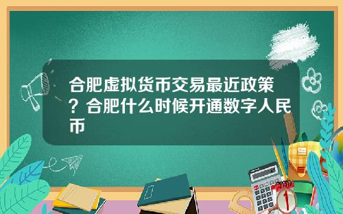 合肥虚拟货币交易最近政策？合肥什么时候开通数字人民币