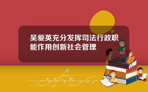 吴爱英充分发挥司法行政职能作用创新社会管理