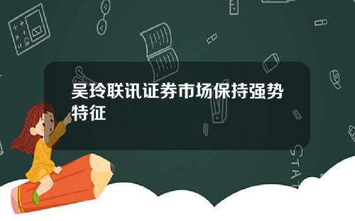 吴玲联讯证券市场保持强势特征