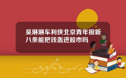 吴琳琳车利侠北京青年报新八条能把钱轰进股市吗